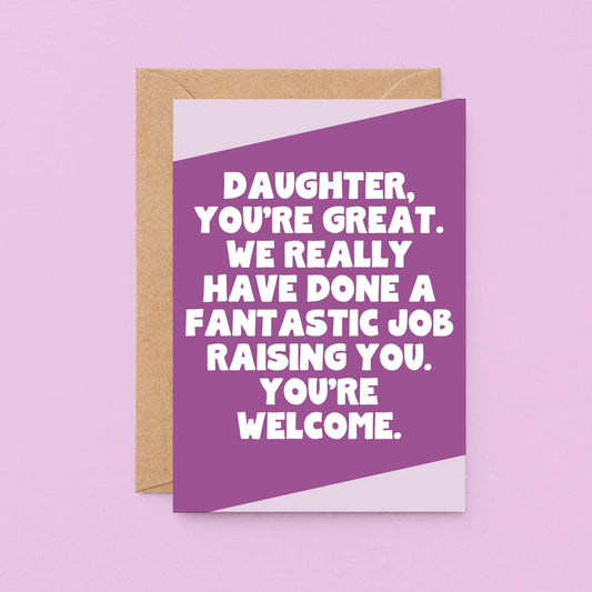 Daughter Card by SixElevenCreations. Reads Daughter, you're great. We really have done a fantastic job raising you. You're welcome. Product Code SE3077A6