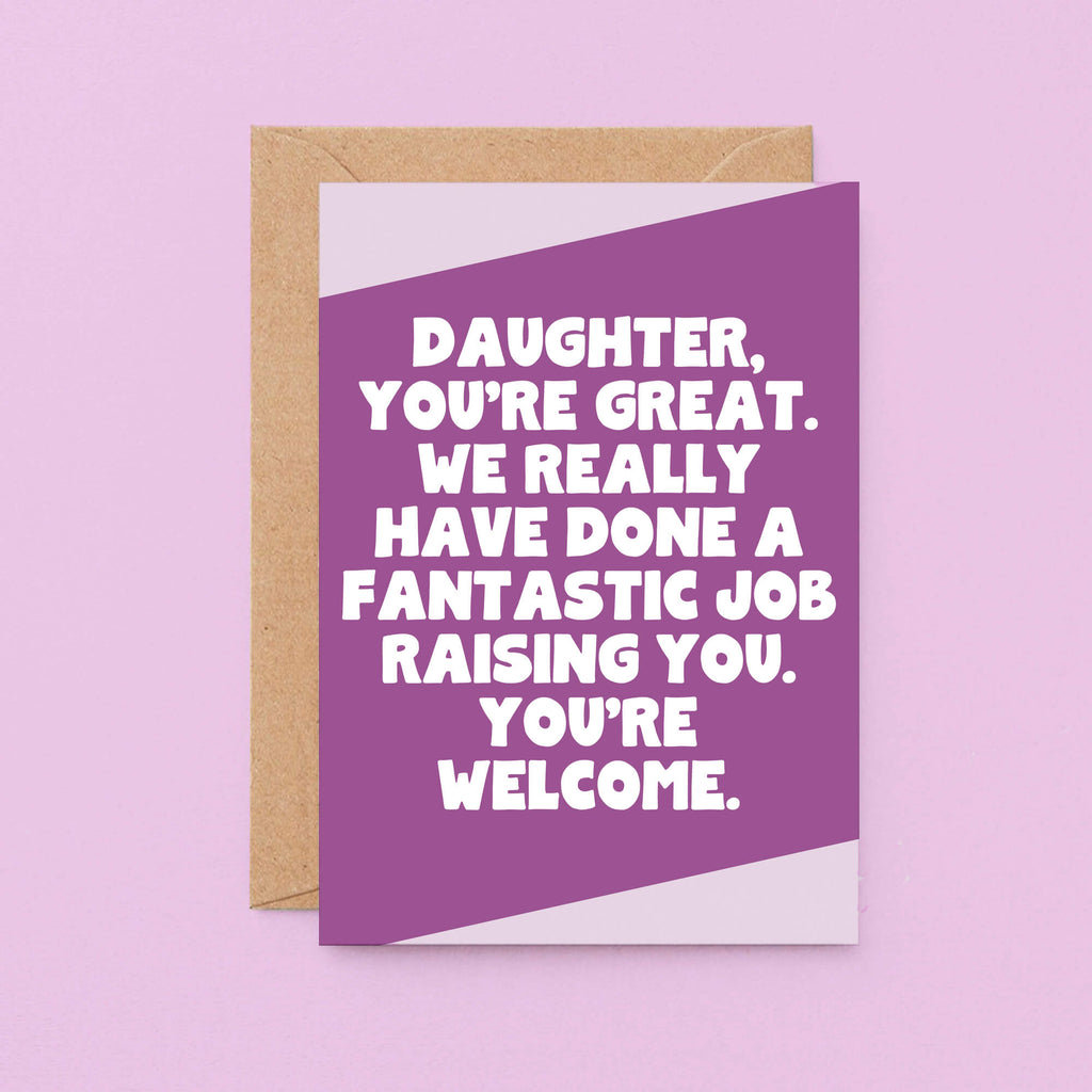 Daughter Card by SixElevenCreations. Reads Daughter, you're great. We really have done a fantastic job raising you. You're welcome. Product Code SE3077A6