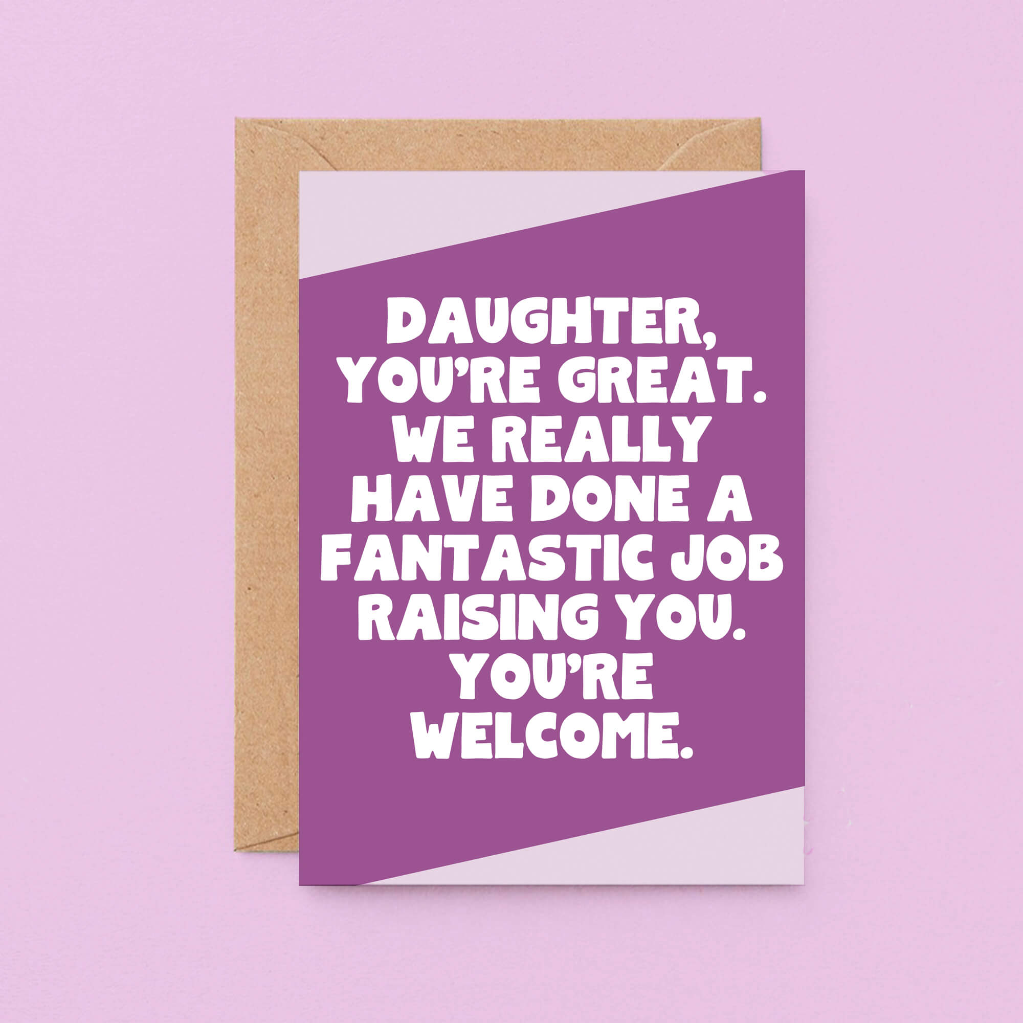 Daughter Card by SixElevenCreations. Reads Daughter, you're great. We really have done a fantastic job raising you. You're welcome. Product Code SE3077A6