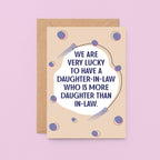 Daughter-in-Law Card by SixElevenCreations. Card reads We are very lucky to have a daughter-in-law who is more daughter than in-law. Product Code SE1117A6
