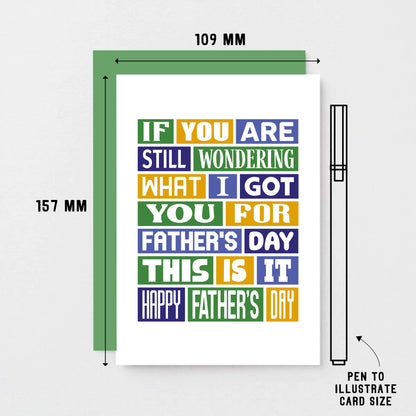 Father's Day Card by SixElevenCreations. Reads If you are still wondering what I got you for Father's Day this is it. Happy Father's Day. Product Code SEF0014A6