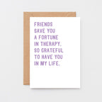 Friendship Card by SixElevenCreations. Reads Friends save you a fortune in therapy, So grateful to have you in my life. Product Code SE2032A6