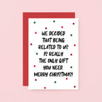 Christmas Card by SixElevenCreations. Reads We decided that being related to us is really the only gift you need. Merry Christmas! Product Code SEC0081A6