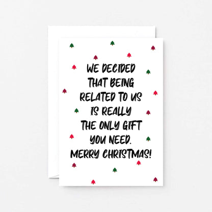 Christmas Card by SixElevenCreations. Reads We decided that being related to us is really the only gift you need. Merry Christmas! Product Code SEC0081A6