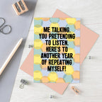 Love Card by SixElevenCreations. Reads Me talking. You pretending to listen. Here's to another year of repeating myself! Product Code SE3702A6