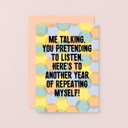 Love Card by SixElevenCreations. Reads Me talking. You pretending to listen. Here's to another year of repeating myself! Product Code SE3702A6