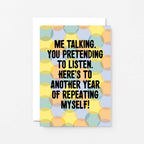 Love Card by SixElevenCreations. Reads Me talking. You pretending to listen. Here's to another year of repeating myself! Product Code SE3702A6