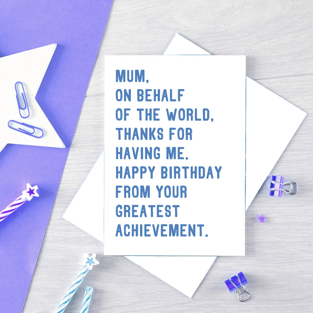 Large Mum Birthday Card by SixElevenCreations. Reads Mum, on behalf of the world, thanks for having me. Happy birthday from your greatest achievement. Product Code SE2025A5