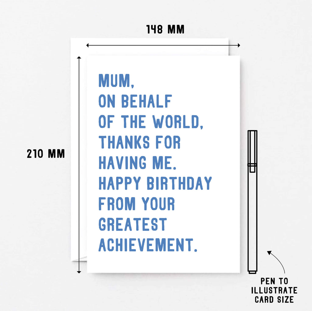 Large Mum Birthday Card by SixElevenCreations. Reads Mum, on behalf of the world, thanks for having me. Happy birthday from your greatest achievement. Product Code SE2025A5
