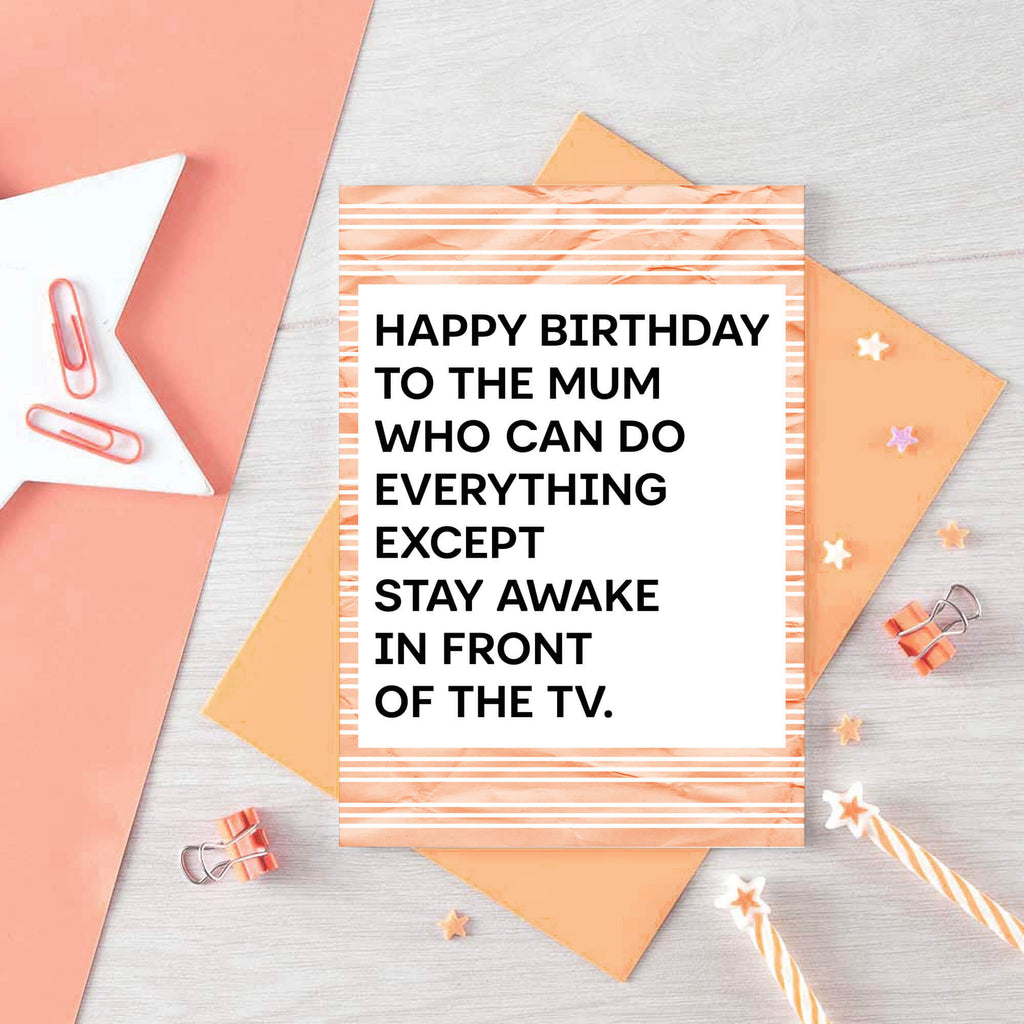 A birthday card with a white center and bold black text reading 'HAPPY BIRTHDAY TO THE MUM WHO CAN DO EVERYTHING EXCEPT STAY AWAKE IN FRONT OF THE TV.' Designed by SixElevenCreations. Product Code SE2305A6