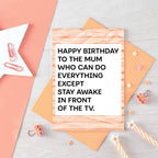 A birthday card with a white center and bold black text reading 'HAPPY BIRTHDAY TO THE MUM WHO CAN DO EVERYTHING EXCEPT STAY AWAKE IN FRONT OF THE TV.' Designed by SixElevenCreations. Product Code SE2305A6