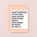 A birthday card with a white center and bold black text reading 'HAPPY BIRTHDAY TO THE MUM WHO CAN DO EVERYTHING EXCEPT STAY AWAKE IN FRONT OF THE TV.' Designed by SixElevenCreations. Product Code SE2305A6