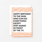 A birthday card with a white center and bold black text reading 'HAPPY BIRTHDAY TO THE MUM WHO CAN DO EVERYTHING EXCEPT STAY AWAKE IN FRONT OF THE TV.' Designed by SixElevenCreations. Product Code SE2305A6
