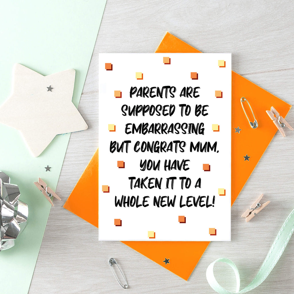 Card For Mum by SixElevenCreations. Card reads Parents are supposed to be embarrassing but congrats Mum, you have taken it to a whole new level! Product Code SE1408A6