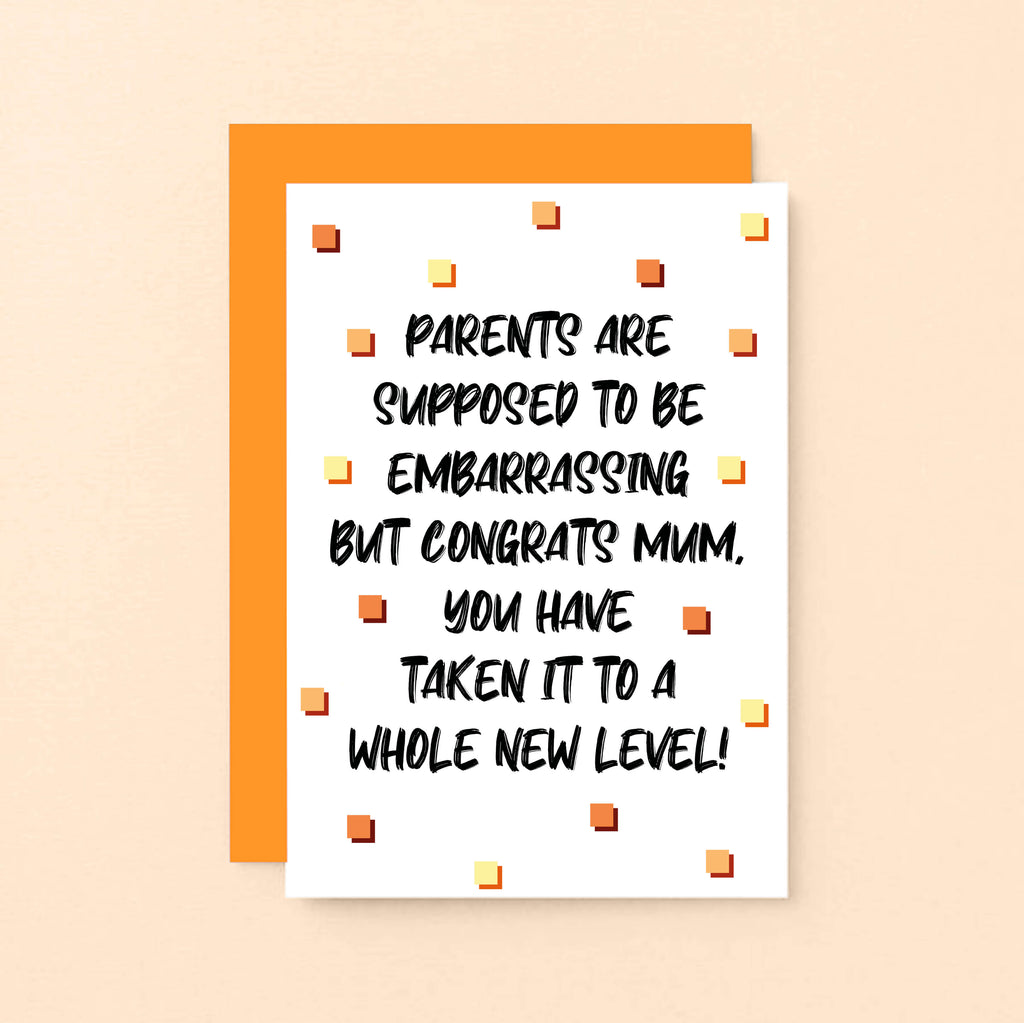 Card For Mum by SixElevenCreations. Card reads Parents are supposed to be embarrassing but congrats Mum, you have taken it to a whole new level! Product Code SE1408A6