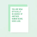 New Baby Card by SixElevenCreations. Reads You are now officially in charge of another human being. Good luck. Product Code SE2008A6