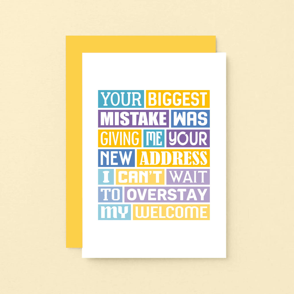 Funny New Home Card by SixElevenCreations. Reads Your biggest mistake was giving me your new address. I can't wait to overstay my welcome. Product Code SE0040A6