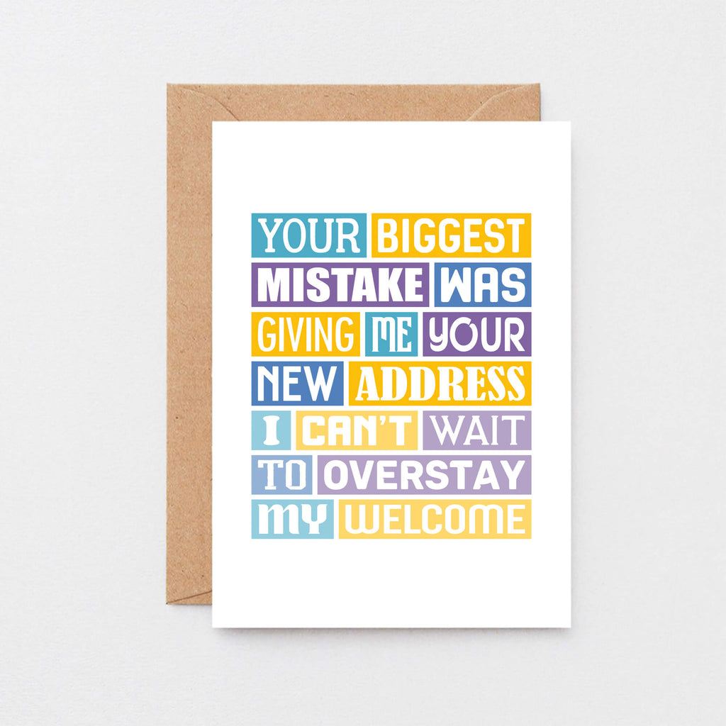 Funny New Home Card by SixElevenCreations. Reads Your biggest mistake was giving me your new address. I can't wait to overstay my welcome. Product Code SE0040A6