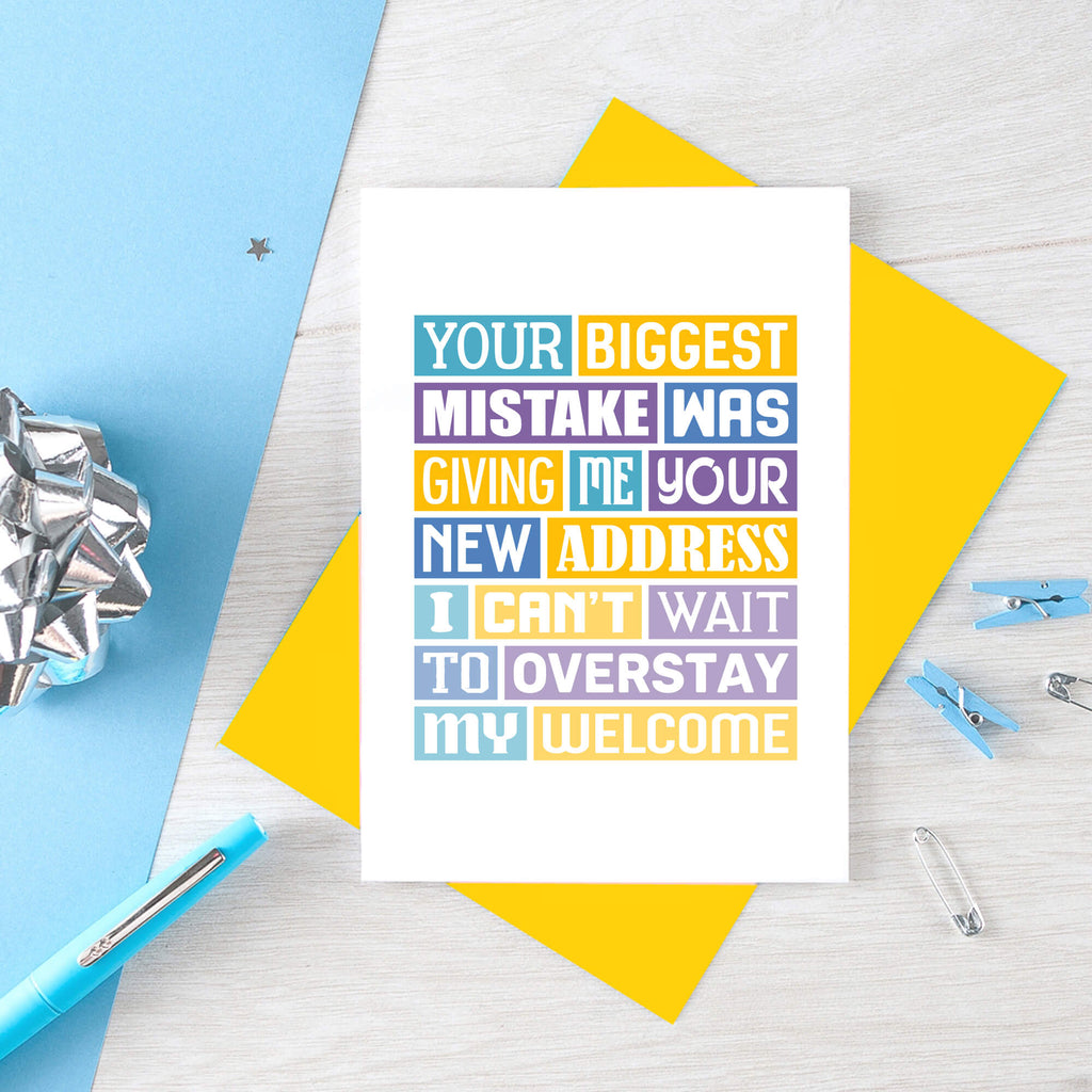 Funny New Home Card by SixElevenCreations. Reads Your biggest mistake was giving me your new address. I can't wait to overstay my welcome. Product Code SE0040A6
