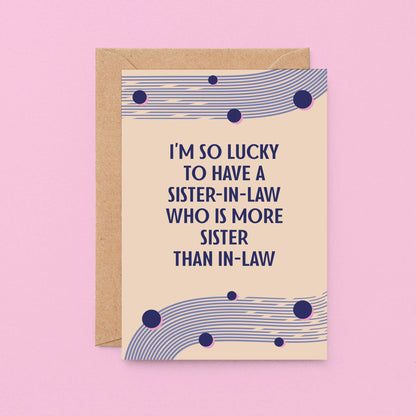 Sister-in-Law Card designed by SixElevenCreations. Reads I'm so lucky to have a sister-in-law who is more sister than in-law. Product Code SE1115A6
