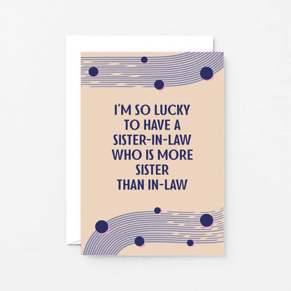 Sister-in-Law Card designed by SixElevenCreations. Reads I'm so lucky to have a sister-in-law who is more sister than in-law. Product Code SE1115A6