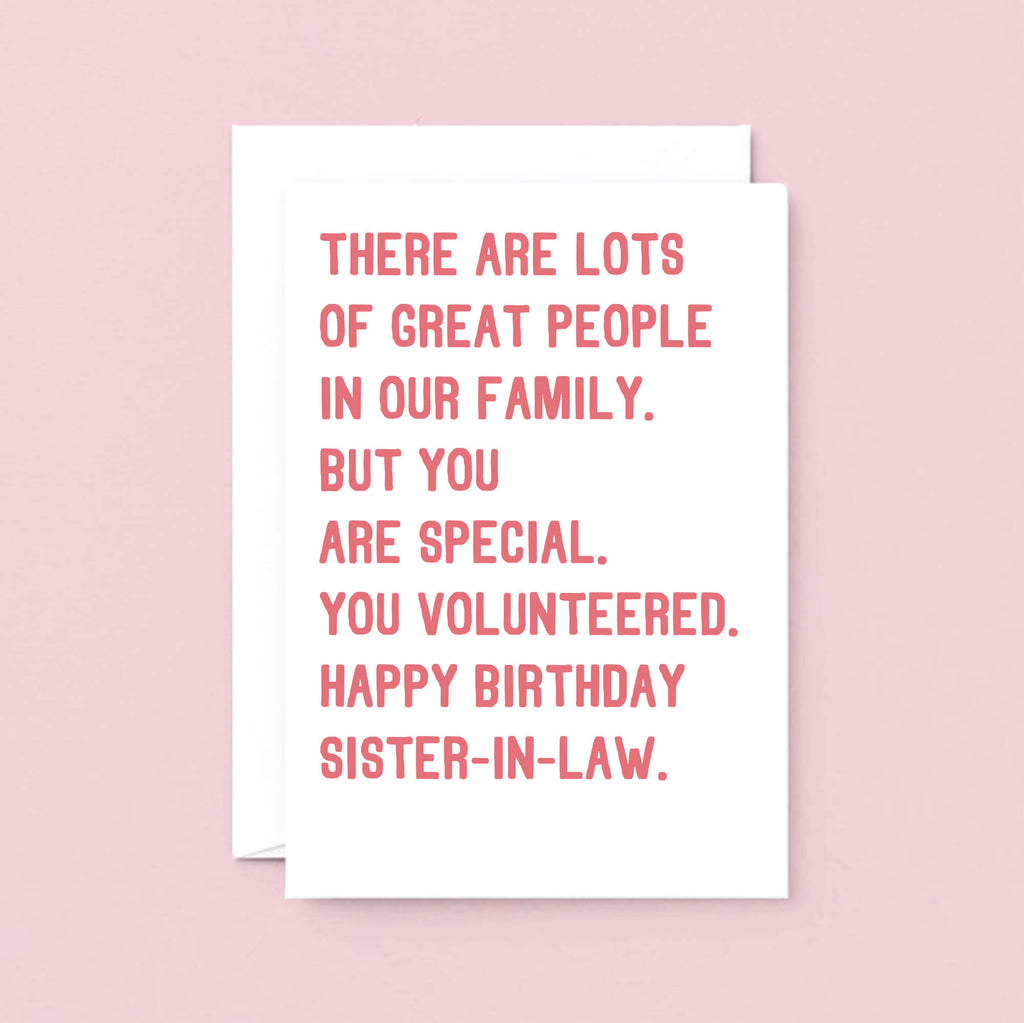 Sister-in-Law Birthday Card by SixElevenCreations. Reads There are lots of great people in our family. But you are special. You volunteered. Happy birthday sister-in-law. Product Code SE2019A5