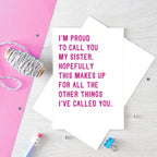 Funny Card For Sister by SixElevenCreations. Reads I'm proud to call you my sister. Hopefully this makes up for all the other things I've called you. Product Code SE2017A5