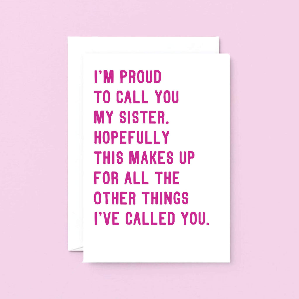 Funny Card For Sister by SixElevenCreations. Reads I'm proud to call you my sister. Hopefully this makes up for all the other things I've called you. Product Code SE2017A5
