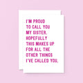 Funny Card For Sister by SixElevenCreations. Reads I'm proud to call you my sister. Hopefully this makes up for all the other things I've called you. Product Code SE2017A5