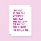 Funny Card For Sister by SixElevenCreations. Reads I'm proud to call you my sister. Hopefully this makes up for all the other things I've called you. Product Code SE2017A5