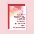 Valentine Card by SixElevenCreations. Reads I lovingly tolerate you. I hope you appreciate my sacrifice. Happy Valentine's Day. Product Code SEV0023A6