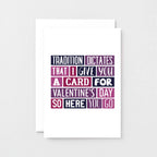 Valentine Card by SixElevenCreations. Reads Tradition dictates that I give you a card for Valentine's Day so here you go. Product Code SEV0002A6