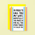 Funny Card For Wife designed by SixElevenCreations. Card reads I'm proud to call you my wife. Hopefully this makes up for all the other things I've called you! Product Code SE1202A6