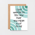 Thoughtful Card by SixElevenCreations. Card reads I just wanted to tell you that you mean a lot to me. Product Code SE2506A6
