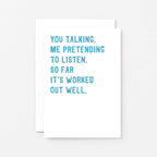 Love Card by SixElevenCreations. Reads You talking. Me pretending to listen. So far it's worked out well. Product Code SE2074A6