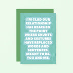 Love Card by SixElevenCreations. Reads I'm glad our relationship has reached the point where grunts and gestures have replaced words and sentences. Meant to be. You and me. Product Code SE2703A6