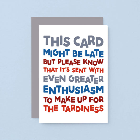 Belated Birthday Card by SixElevenCreations. Reads This card might be late but please know that it's sent with even greater enthusiasm to make up for the tardiness. Product Code SE0710A6