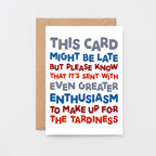 Belated Birthday Card by SixElevenCreations. Reads This card might be late but please know that it's sent with even greater enthusiasm to make up for the tardiness. Product Code SE0710A6