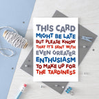 Belated Birthday Card by SixElevenCreations. Reads This card might be late but please know that it's sent with even greater enthusiasm to make up for the tardiness. Product Code SE0710A6