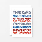 Belated Birthday Card by SixElevenCreations. Reads This card might be late but please know that it's sent with even greater enthusiasm to make up for the tardiness. Product Code SE0710A6
