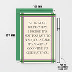 Belated Card by SixElevenCreations. Reads After much deliberation, I decided it's not too late to send you a card. It's always a good time to celebrate you. Product Code SE0904A6