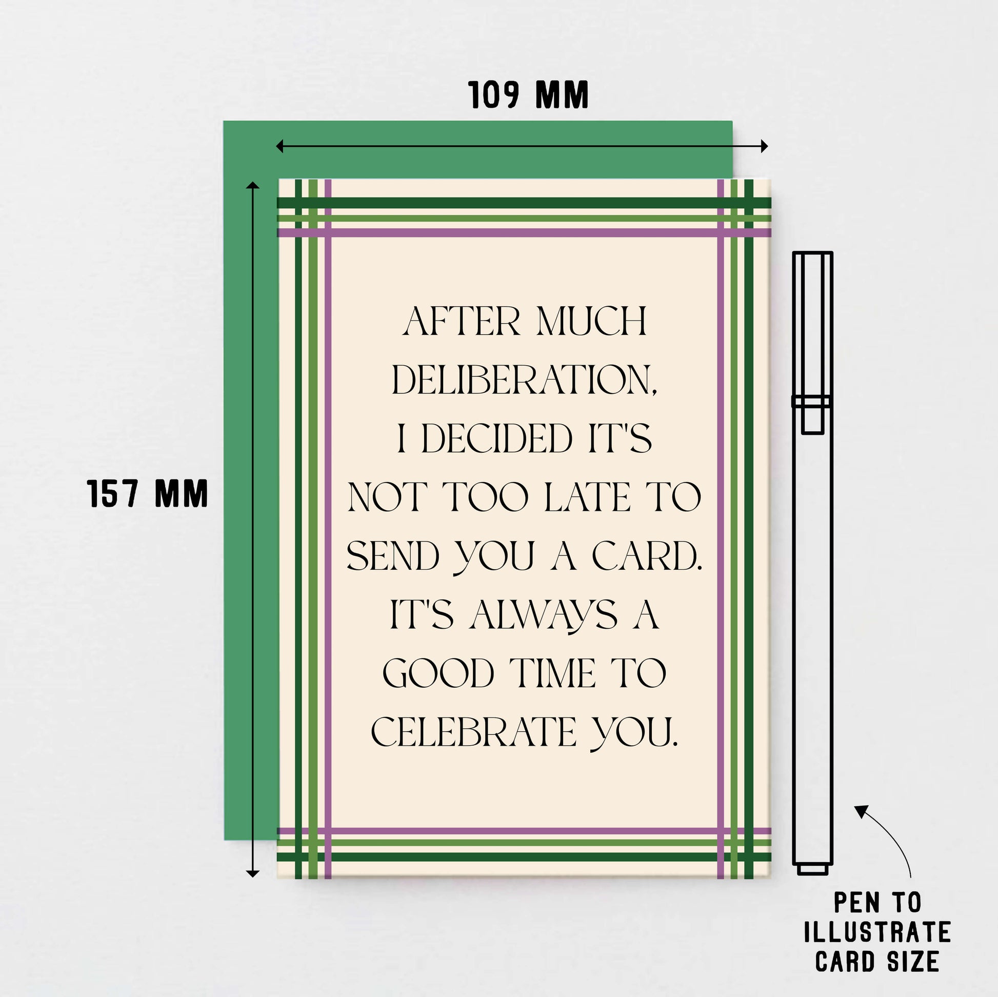 Belated Card by SixElevenCreations. Reads After much deliberation, I decided it's not too late to send you a card. It's always a good time to celebrate you. Product Code SE0904A6