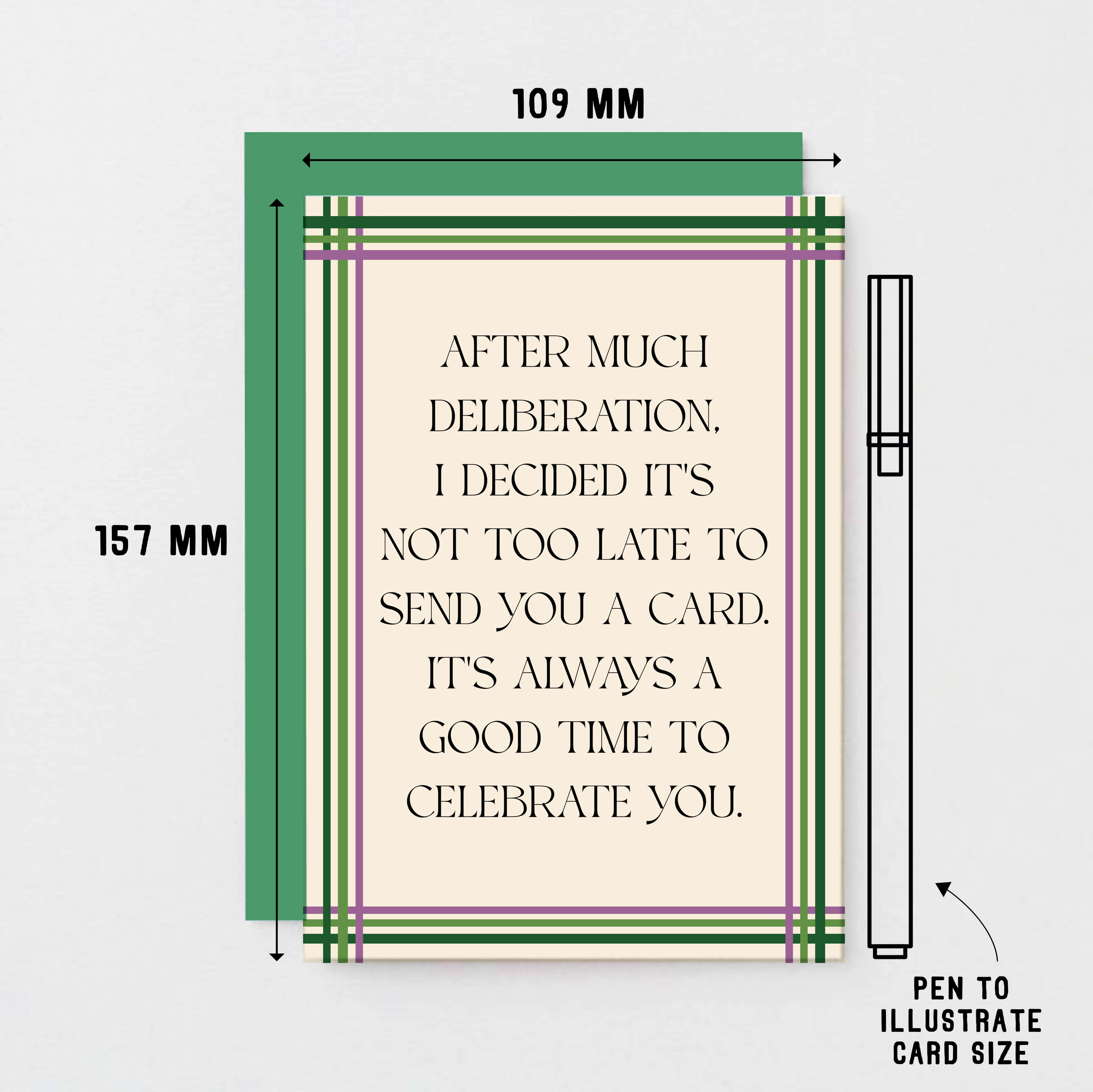 Belated Card by SixElevenCreations. Reads After much deliberation, I decided it's not too late to send you a card. It's always a good time to celebrate you. Product Code SE0904A6