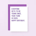 Birthday Card by SixElevenCreations. Reads Everyone gets to be young once. Your turn is over. Happy birthday. Product Code SE2012A6