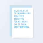Funny Birthday Card by SixElevenCreations. Reads We have a lot of embarrassing relatives. Thank you for not being one of them. Happy birthday. Product Code SE2021A6