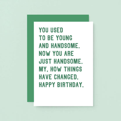 Birthday Card by SixElevenCreations. Reads You used to be young and handsome. Now you are just handsome. My, how things have changed. Happy birthday. Product Code SE2048A6