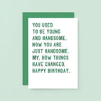 Birthday Card by SixElevenCreations. Reads You used to be young and handsome. Now you are just handsome. My, how things have changed. Happy birthday. Product Code SE2048A6