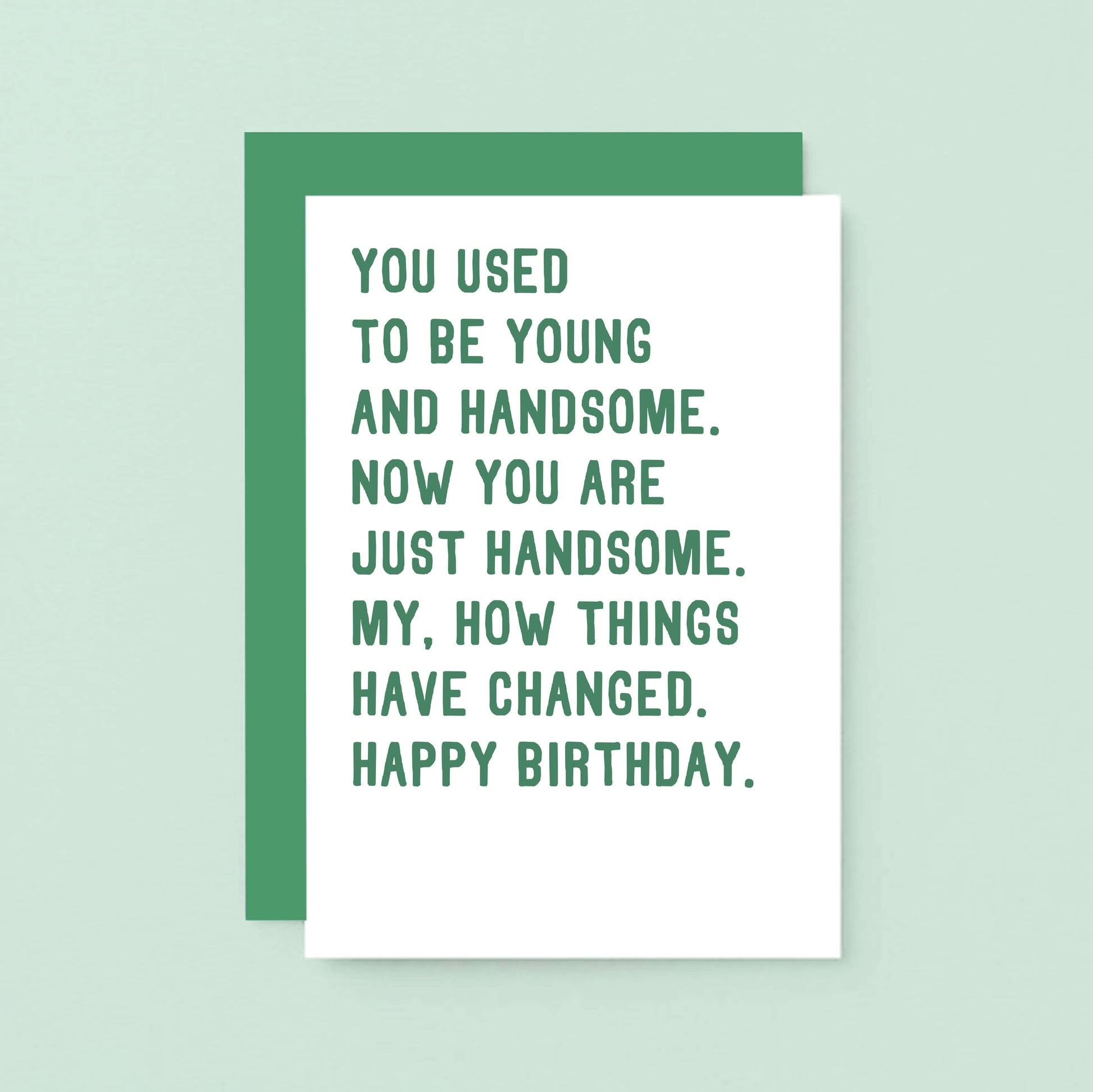 Birthday Card by SixElevenCreations. Reads You used to be young and handsome. Now you are just handsome. My, how things have changed. Happy birthday. Product Code SE2048A6