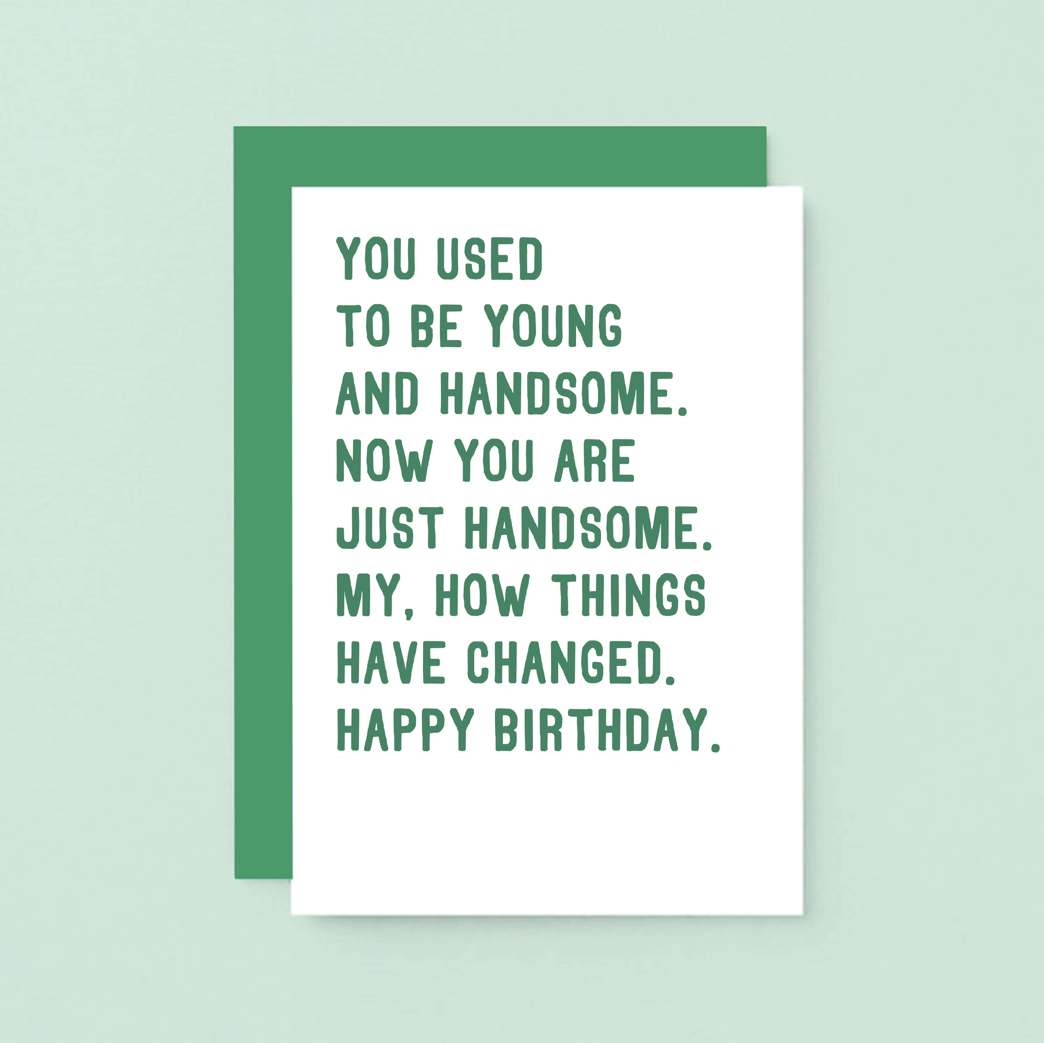 Birthday Card by SixElevenCreations. Reads You used to be young and handsome. Now you are just handsome. My, how things have changed. Happy birthday. Product Code SE2048A6