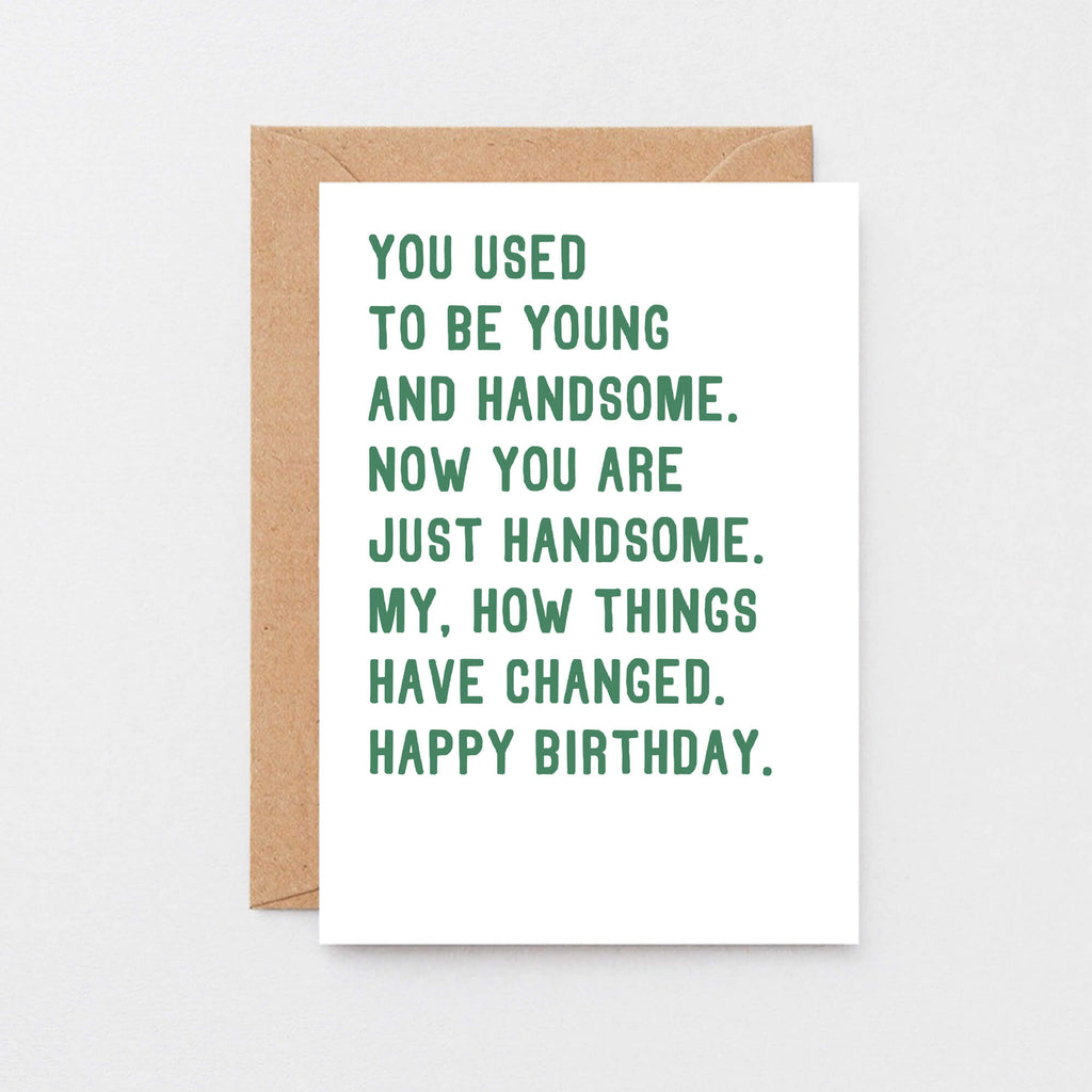 Birthday Card by SixElevenCreations. Reads You used to be young and handsome. Now you are just handsome. My, how things have changed. Happy birthday. Product Code SE2048A6
